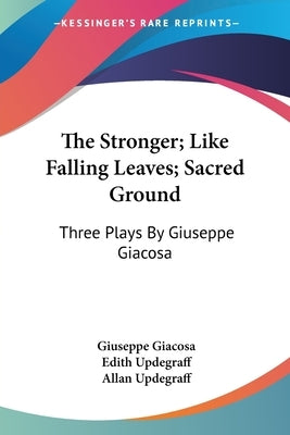 The Stronger; Like Falling Leaves; Sacred Ground: Three Plays By Giuseppe Giacosa by Giacosa, Giuseppe