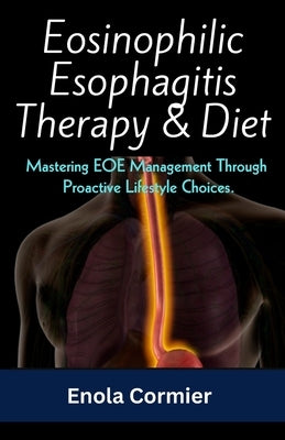 Eosinophilic Esophagitis Therapy & Diet: Mastering EOE Management Through Proactive Lifestyle Choices. by Cormier, Enola