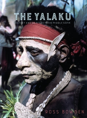 The Yalaku: History and Warfare in the Middle Sepik by Bowden, Ross