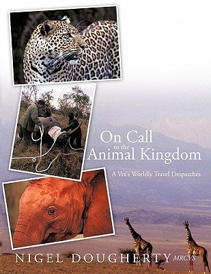 On Call to the Animal Kingdom: A Vet's Worldly Travel Despatches by Dougherty Mrcvs, Nigel