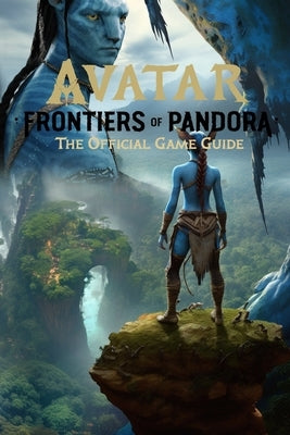 Avatar: Frontiers of Pandora: The Official Game Guide: Best Tips, Tricks, Walkthroughs and Strategies by Hunter Jensen