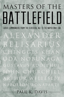 Masters of the Battlefield: Great Commanders from the Classical Age to the Napoleonic Era by Davis, Paul K.