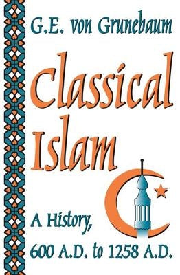 Classical Islam: A History, 600 A.D. to 1258 A.D. by Von Grunebaum, G. E.