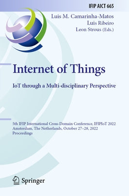 Internet of Things. Iot Through a Multi-Disciplinary Perspective: 5th Ifip International Cross-Domain Conference, Ifipiot 2022, Amsterdam, the Netherl by Camarinha-Matos, Luis M.