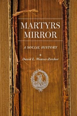 Martyrs Mirror: A Social History by Weaver-Zercher, David L.