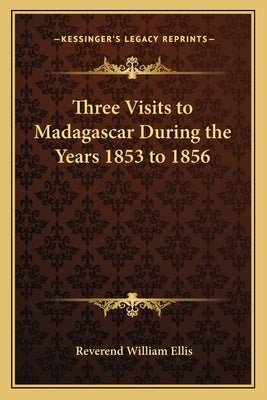 Three Visits to Madagascar During the Years 1853 to 1856 by Ellis, Reverend William