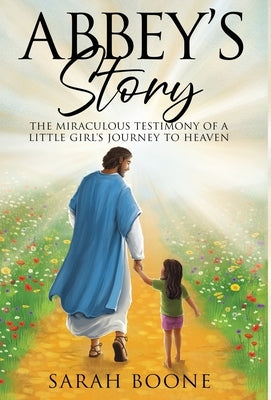 Abbey's Story: The Miraculous Testimony of a Little Girl's Journey to Heaven by Boone, Sarah