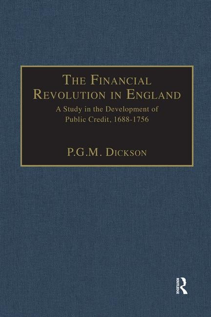 The Financial Revolution in England: A Study in the Development of Public Credit, 1688-1756 by Dickson, P. G. M.