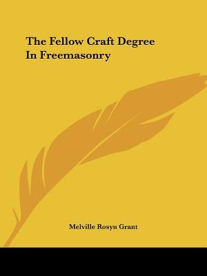 The Fellow Craft Degree In Freemasonry by Grant, Melville Rosyn