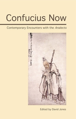 Confucius Now: Contemporary Encounters with the Analects by Jones, David