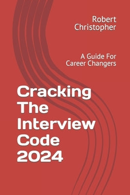 Cracking The Interview Code 2024: A Guide For Career Changers by Christopher, Robert