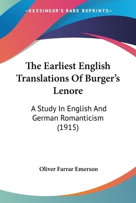 The Earliest English Translations Of Burger's Lenore: A Study In English And German Romanticism (1915) by Emerson, Oliver Farrar