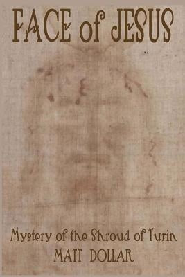 Face of Jesus: Mystery of the Shroud of Turin by Dollar, Matt