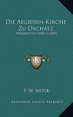 Die Aegidien-Kirche Zu Oschatz: Weihfestschrift (1849) by Mogk, F. W.