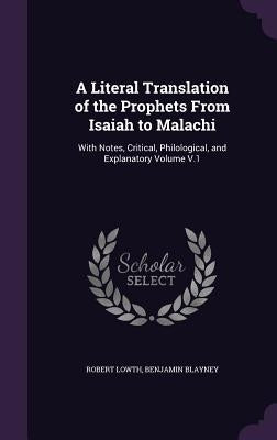 A Literal Translation of the Prophets From Isaiah to Malachi: With Notes, Critical, Philological, and Explanatory Volume V.1 by Lowth, Robert