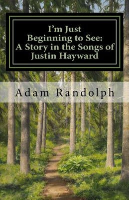 I'm Just Beginning to See: A Story in the Songs of Justin Hayward by Randolph, Adam