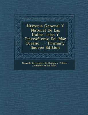 Historia General y Natural de Las Indias: Islas y Tierrafirme del Mar Oceano... - Primary Source Edition by Gonzalo Fernandez de Oviedo Y. Valdes