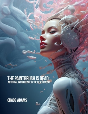 The Paintbrush Is Dead: Artificial Intelligence Is The New Picasso by Adams, Chaos
