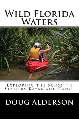 Wild Florida Waters: Exploring the Sunshine State by Kayak and Canoe by Alderson, Doug