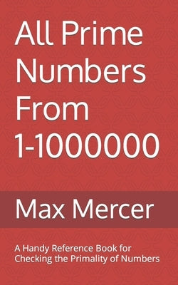 All Prime Numbers From 1-1000000: A Handy Reference Book For Checking the Primality of Numbers by Mercer, Max