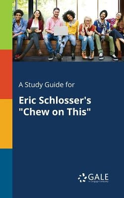 A Study Guide for Eric Schlosser's "Chew on This" by Gale, Cengage Learning