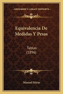 Equivalencia De Medidas Y Pesas: Tablas (1896) by Mirus, Manuel