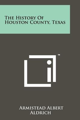 The History Of Houston County, Texas by Aldrich, Armistead Albert