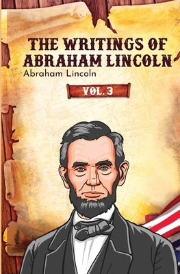 The Writings of Abraham Lincoln by Lincoln, Abraham