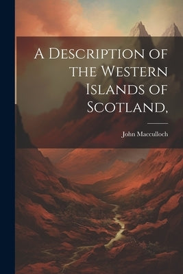 A Description of the Western Islands of Scotland, by MacCulloch, John