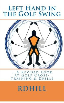 Left Hand in the Golf Swing: ...A Revised Look at Golf Cross-Training & Drills by Hill, R. D.