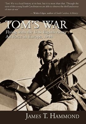 Tom's War: Flying with the U.S. Eighth Army Air Force in Europe, 1944 by Hammond, James T.