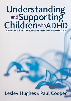Understanding and Supporting Children with ADHD: Strategies for Teachers, Parents and Other Professionals by Hughes, Lesley A.