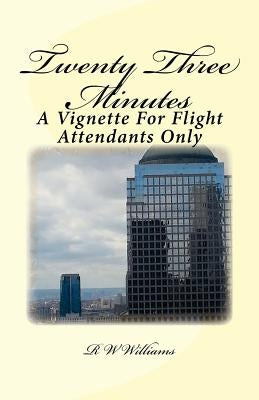 Twenty Three Minutes: A Vignette For Flight Attendants Only by Williams, R. W.