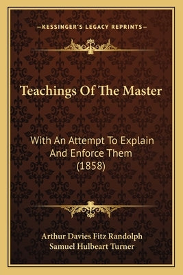 Teachings Of The Master: With An Attempt To Explain And Enforce Them (1858) by Randolph, Arthur Davies Fitz