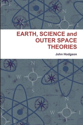 EARTH, SCIENCE and OUTER SPACE THEORIES by Hodgson, John