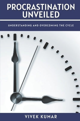 Procrastination Unveiled: Understanding and Overcoming the Cycle by Kumar, Vivek
