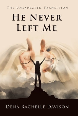 He Never Left Me: The Unexpected Transition by Davison, Dena Rachelle