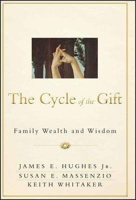 The Cycle of the Gift: Family Wealth and Wisdom by Hughes, James E.