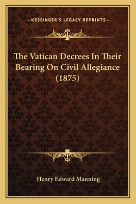 The Vatican Decrees In Their Bearing On Civil Allegiance (1875) by Manning, Henry Edward