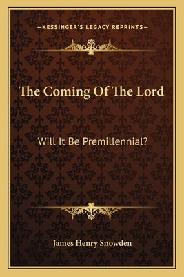 The Coming Of The Lord: Will It Be Premillennial? by Snowden, James Henry