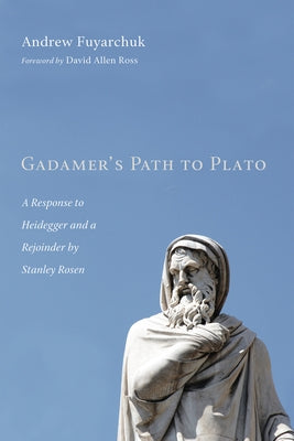 Gadamer's Path to Plato: A Response to Heidegger and a Rejoinder by Stanley Rosen by Fuyarchuk, Andrew