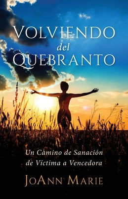 Volviendo del Quebranto: Un Camino de Sanación de Víctima a Vencedora by Marie, Joann