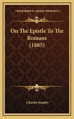 On The Epistle To The Romans (1885) by Stanley, Charles