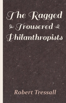 The Ragged Trousered Philanthropists by Tressall, Robert