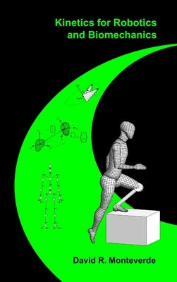 Kinetics for Robotics and Biomechanics by Monteverde, David