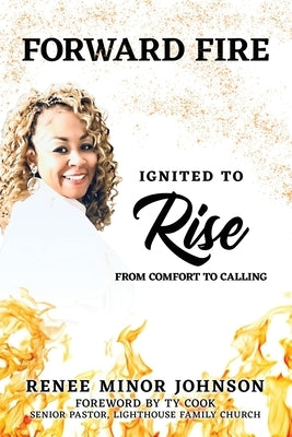 Forward Fire: Ignited to Rise from Comfort to Calling by Johnson, Renee Minor