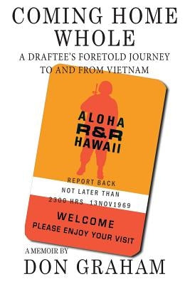 Coming Home Whole: A Draftee's Foretold Journey To and From Vietnam by Graham, Don