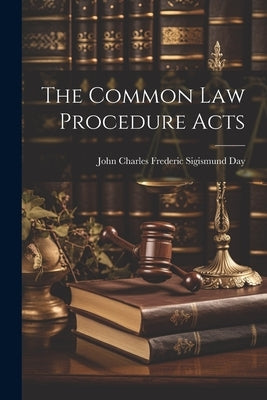 The Common Law Procedure Acts by Charles Frederic Sigismund Day, John