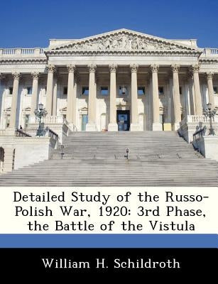 Detailed Study of the Russo-Polish War, 1920: 3rd Phase, the Battle of the Vistula by Schildroth, William H.
