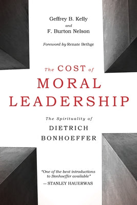 The Cost of Moral Leadership: The Spirituality of Dietrich Bonhoeffer by Kelly, Geffrey B.